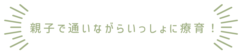 親子で通いながらいっしょに療育